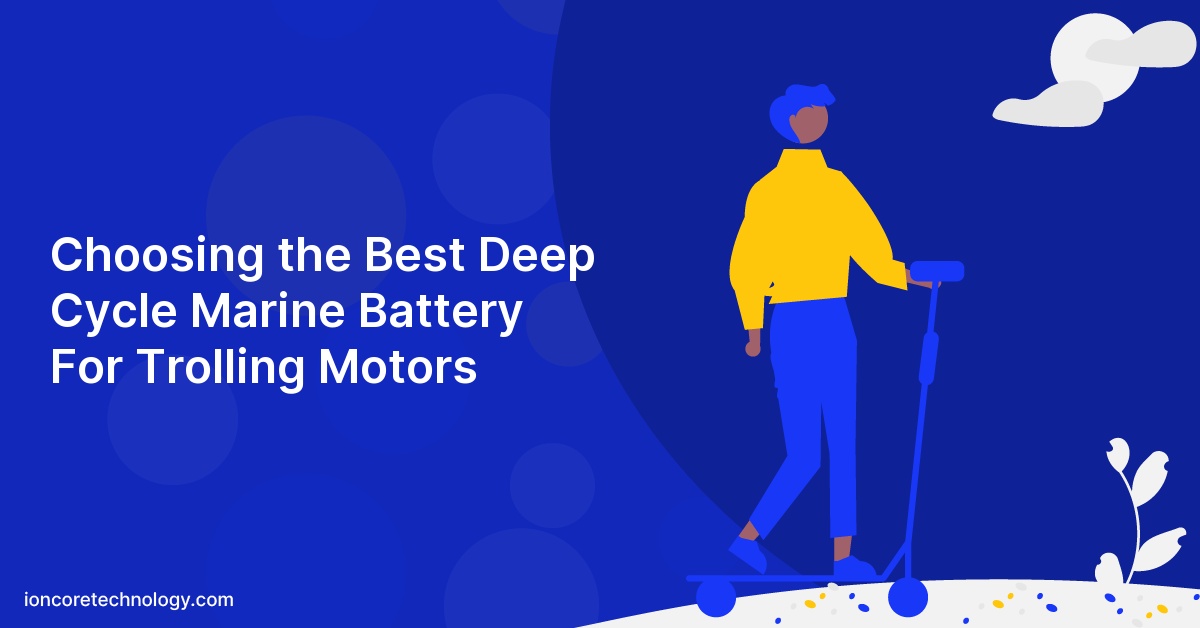 Choosing the Best Deep Cycle Marine Battery For Trolling Motors