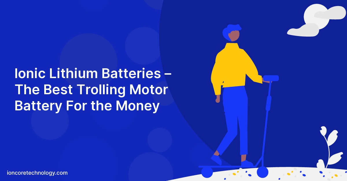 Ionic Lithium Batteries – The Best Trolling Motor Battery For the Money